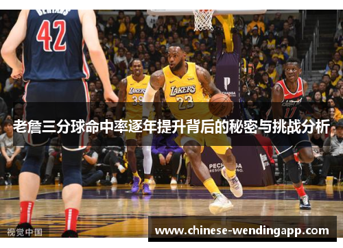 老詹三分球命中率逐年提升背后的秘密与挑战分析