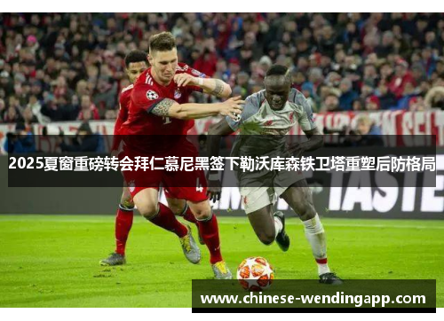 2025夏窗重磅转会拜仁慕尼黑签下勒沃库森铁卫塔重塑后防格局