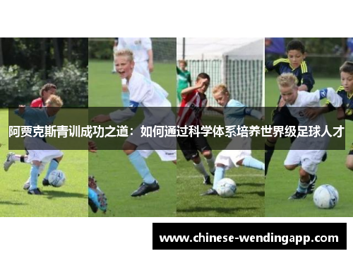 阿贾克斯青训成功之道：如何通过科学体系培养世界级足球人才