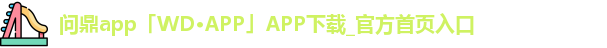 问鼎app「WD·APP」APP下载_官方首页入口